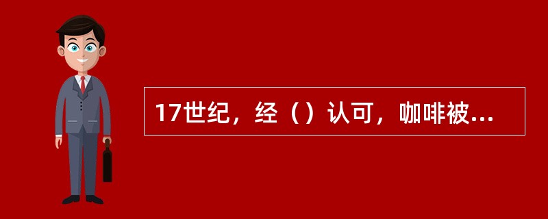 17世纪，经（）认可，咖啡被允许在欧洲饮用。