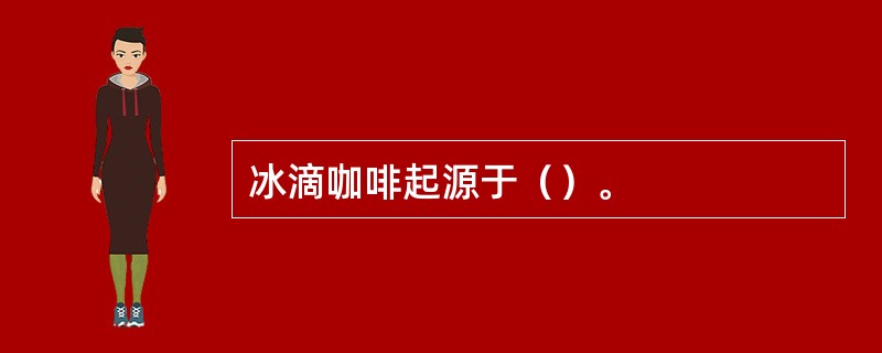 冰滴咖啡起源于（）。