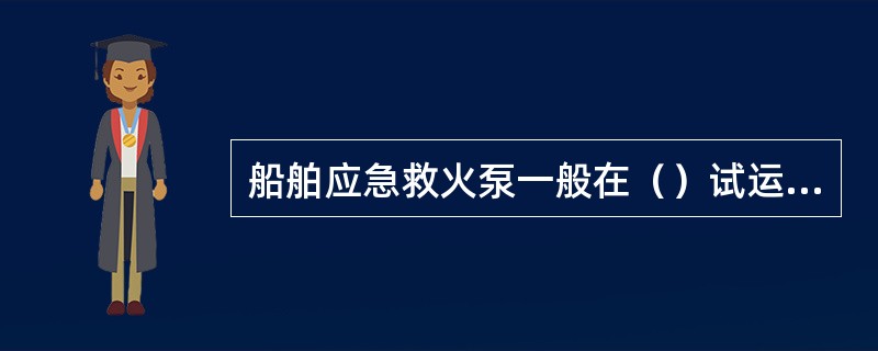 船舶应急救火泵一般在（）试运转一次。