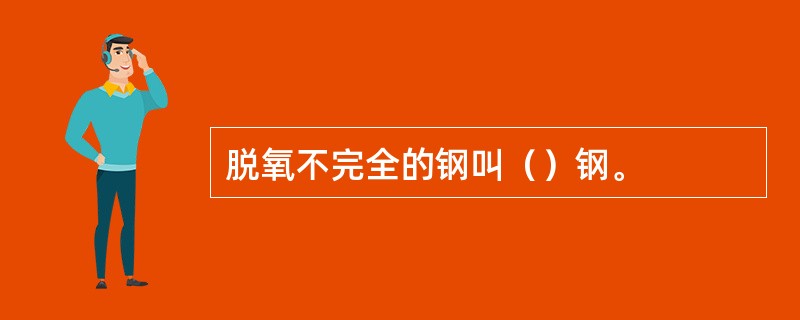 脱氧不完全的钢叫（）钢。