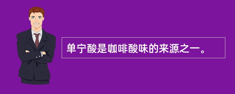 单宁酸是咖啡酸味的来源之一。