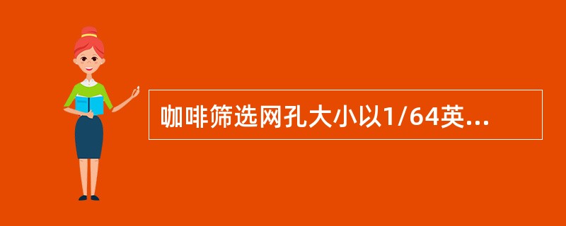 咖啡筛选网孔大小以1/64英寸为计算单位，若网孔为18/64英寸，则表示（）。