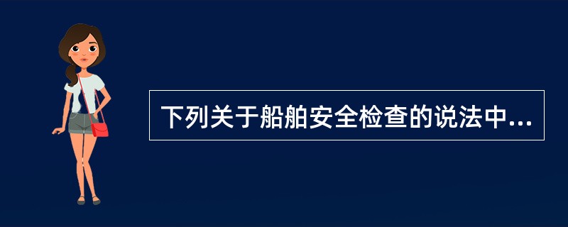 下列关于船舶安全检查的说法中，哪项是错误的（）。