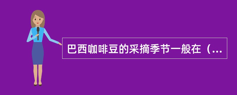 巴西咖啡豆的采摘季节一般在（）。