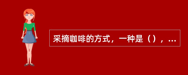 采摘咖啡的方式，一种是（），多数利用（）；另一种是有选择的采摘，多数利用人工采摘