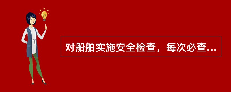 对船舶实施安全检查，每次必查项目有（）。Ⅰ、船舶及船员证书Ⅱ、救生、消防、应急设