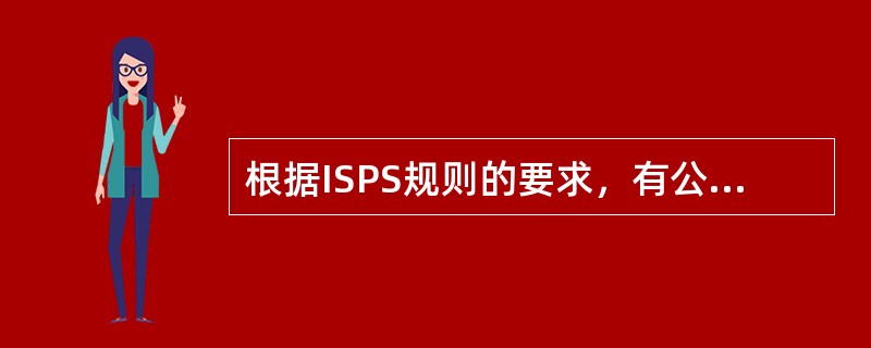 根据ISPS规则的要求，有公司保安员、港口设施保安员和缔约国有关机构以及船舶保安