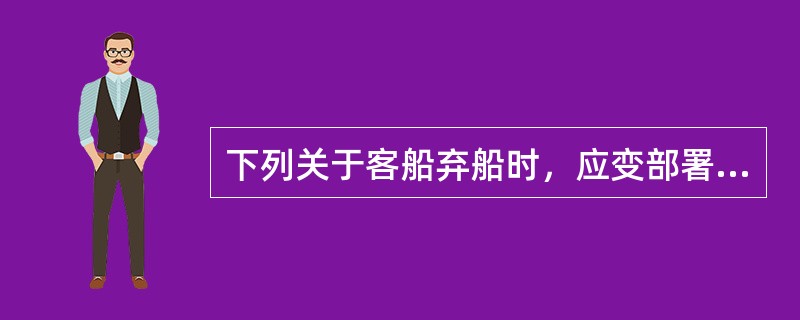 下列关于客船弃船时，应变部署的说法中，错误的是（）。