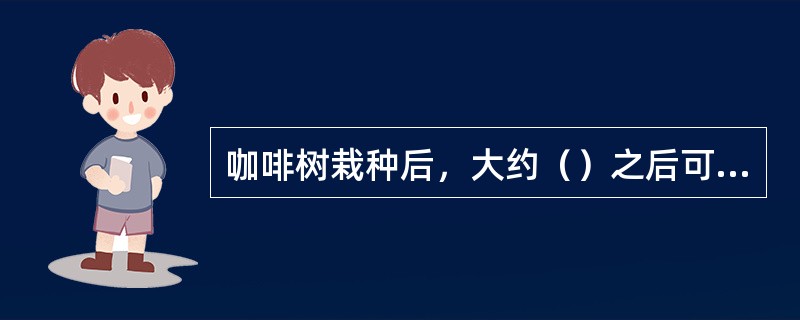 咖啡树栽种后，大约（）之后可收成咖啡。