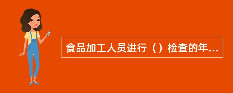 食品加工人员进行（）检查的年限规定是1年。