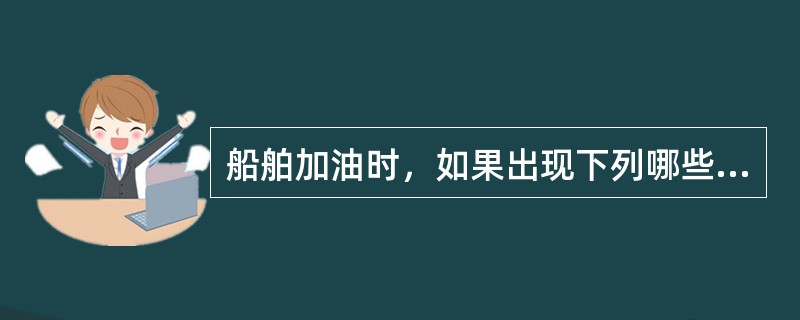 船舶加油时，如果出现下列哪些情况，则应立即停止加油（）。Ⅰ、码头上起火；Ⅱ、船上