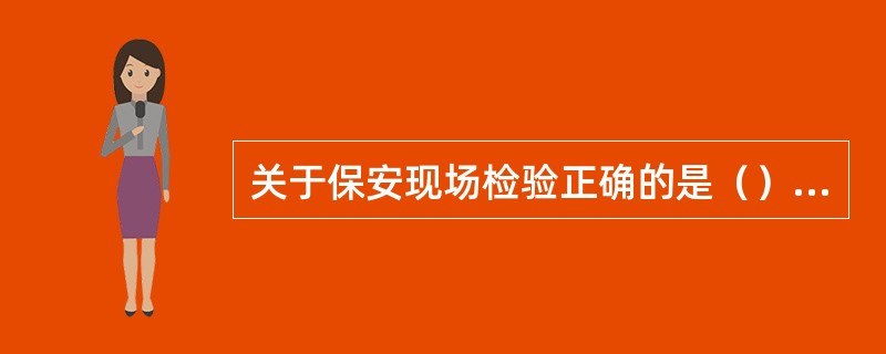 关于保安现场检验正确的是（）。Ⅰ、保安现场检验应是一个动态和持续性的检验过程Ⅱ、