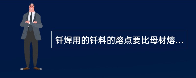 钎焊用的钎料的熔点要比母材熔点（）。