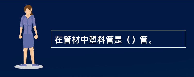 在管材中塑料管是（）管。