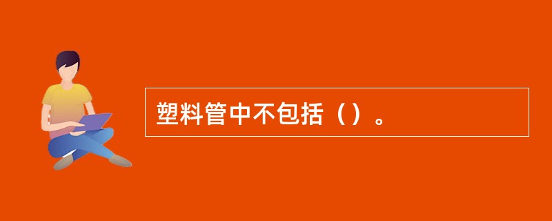 塑料管中不包括（）。