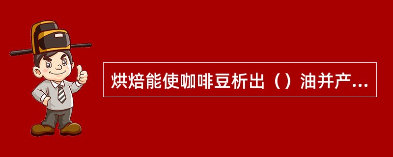 烘焙能使咖啡豆析出（）油并产生特殊风味。