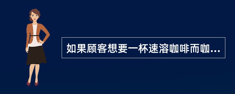 如果顾客想要一杯速溶咖啡而咖啡厅不经营，恰当的用语是（）