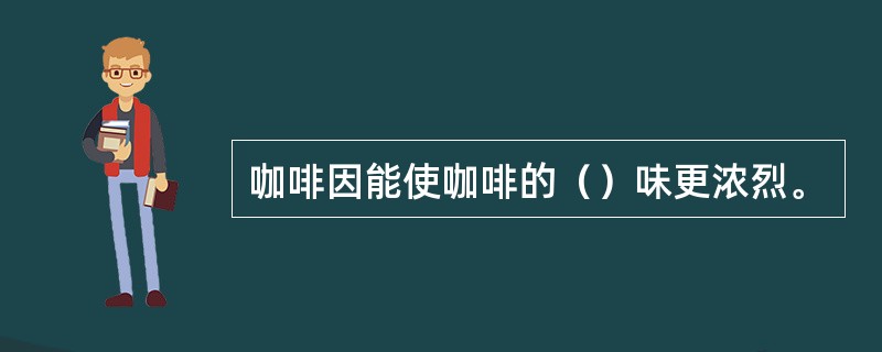 咖啡因能使咖啡的（）味更浓烈。