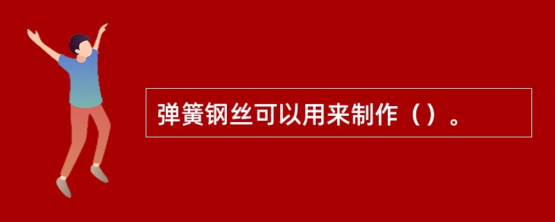 弹簧钢丝可以用来制作（）。