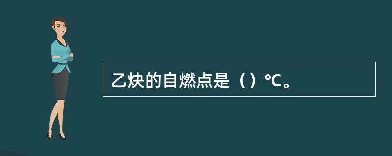 乙炔的自燃点是（）℃。