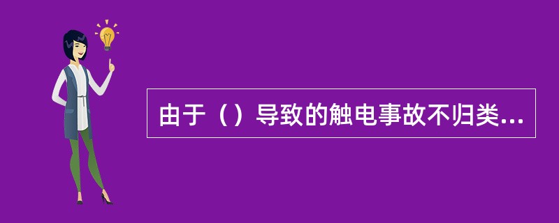 由于（）导致的触电事故不归类为触电的原因。