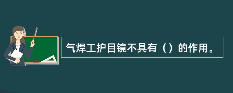 气焊工护目镜不具有（）的作用。