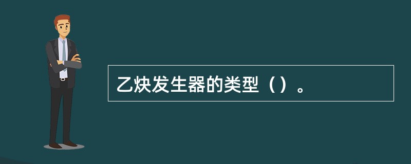 乙炔发生器的类型（）。