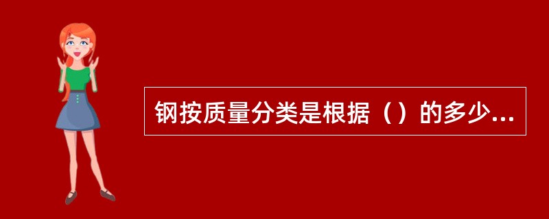 钢按质量分类是根据（）的多少进行分类，可分为普通钢、优质钢和高级优质钢。