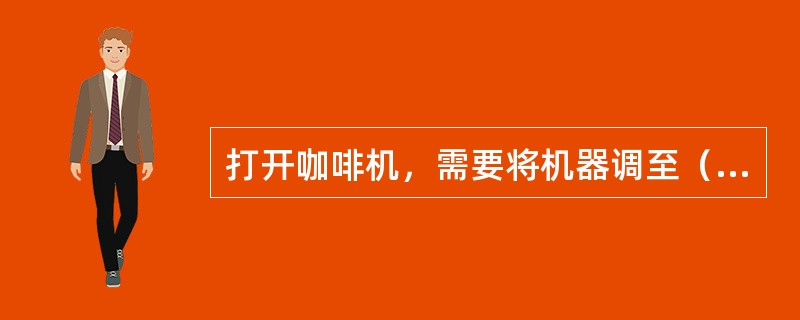 打开咖啡机，需要将机器调至（）档，并检查锅炉内的水位达到（）。