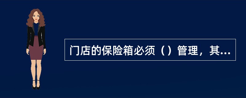 门店的保险箱必须（）管理，其中值班经理掌管（），收银员掌管（）。值班经理须将保险
