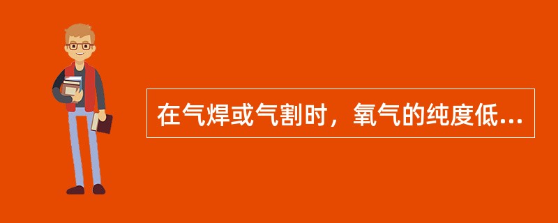 在气焊或气割时，氧气的纯度低于（），燃烧效率会显著下降。