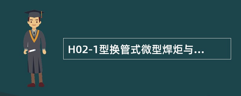 H02-1型换管式微型焊炬与H01-6型焊炬的主要区别是（）。