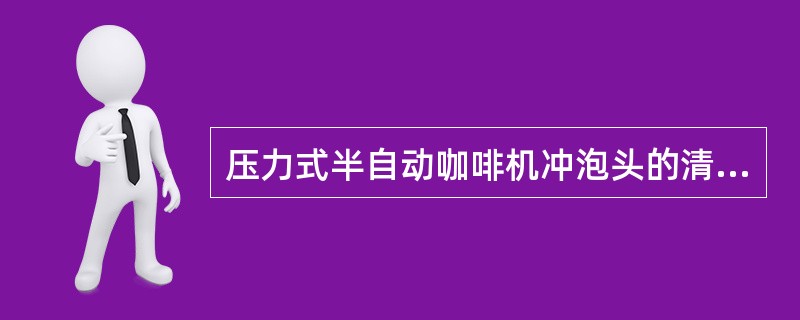 压力式半自动咖啡机冲泡头的清洁方法是（）