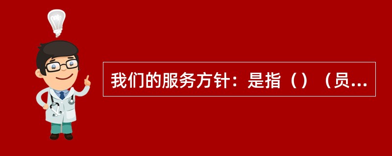 我们的服务方针：是指（）（员工）将猫屎咖啡连锁店作为老朋友互相交流的场所。