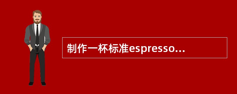 制作一杯标准espresso，萃取浓缩咖啡需要（）秒，成品是（）ml。