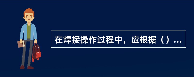 在焊接操作过程中，应根据（）来选择适当的电流。