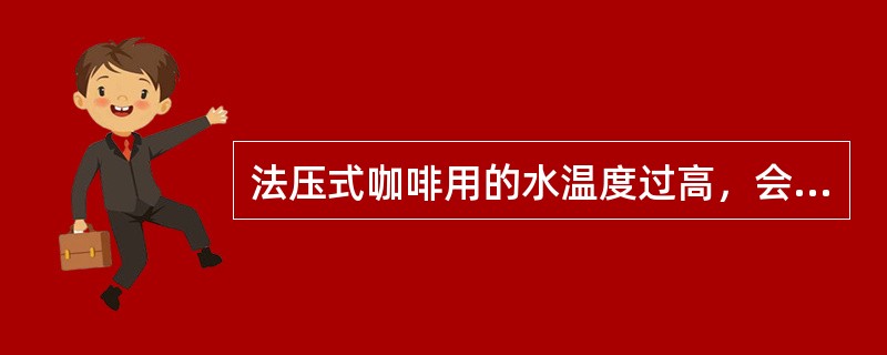 法压式咖啡用的水温度过高，会导致咖啡口味（）