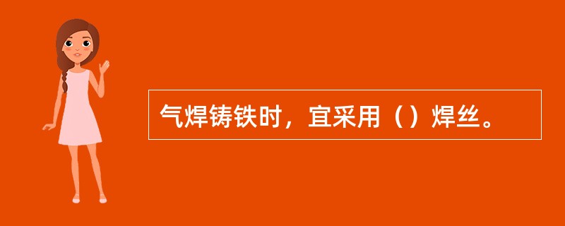 气焊铸铁时，宜采用（）焊丝。