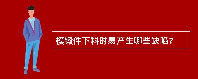 模锻件下料时易产生哪些缺陷？