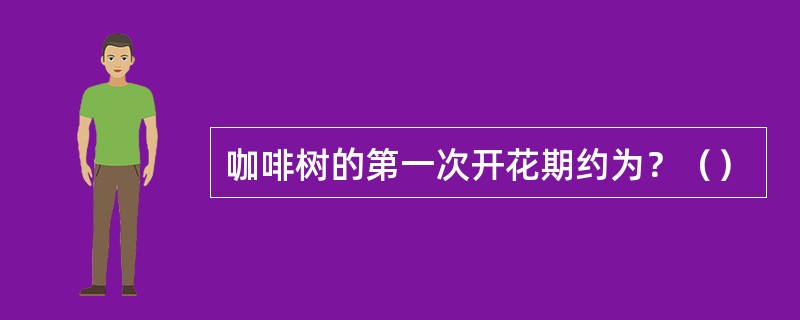 咖啡树的第一次开花期约为？（）