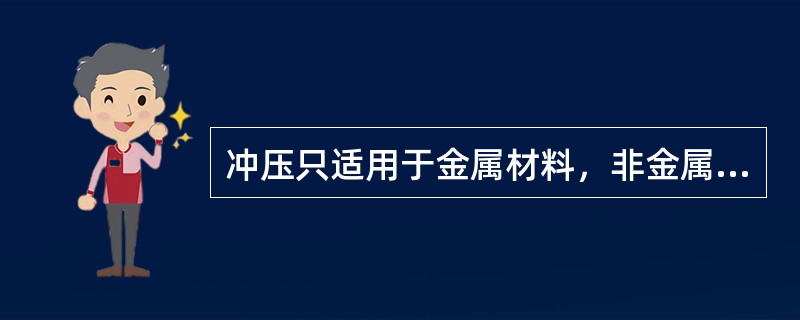 冲压只适用于金属材料，非金属材料不能冲压。