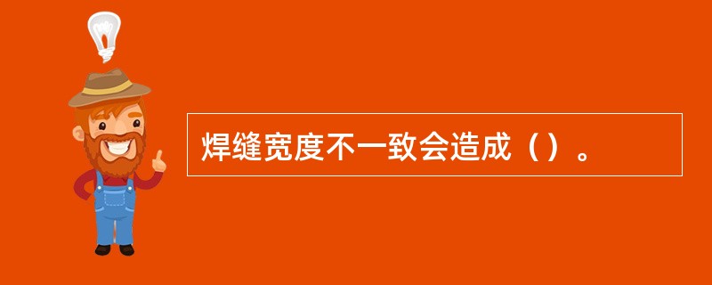 焊缝宽度不一致会造成（）。