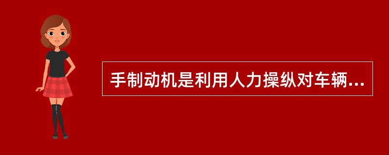 手制动机是利用人力操纵对车辆施行制动作用的装置。