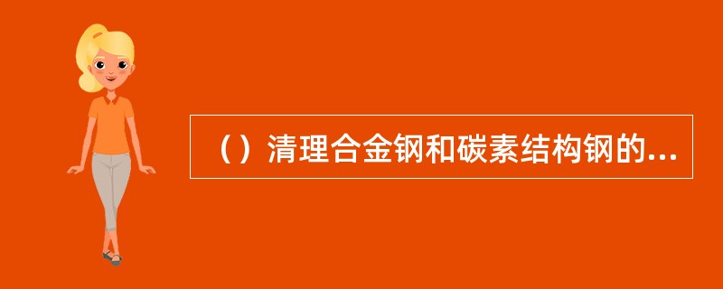 （）清理合金钢和碳素结构钢的表面缺陷时，不能在热状态下进行。