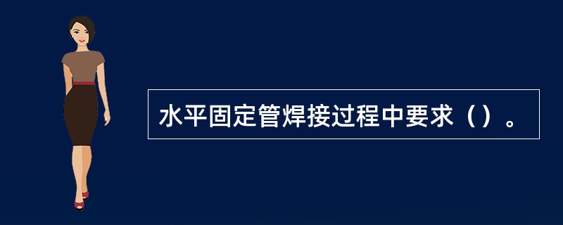 水平固定管焊接过程中要求（）。