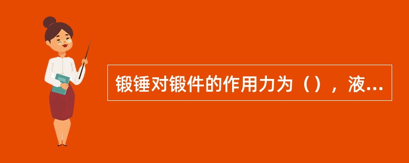 锻锤对锻件的作用力为（），液压机对锻件的作用力为静压力。