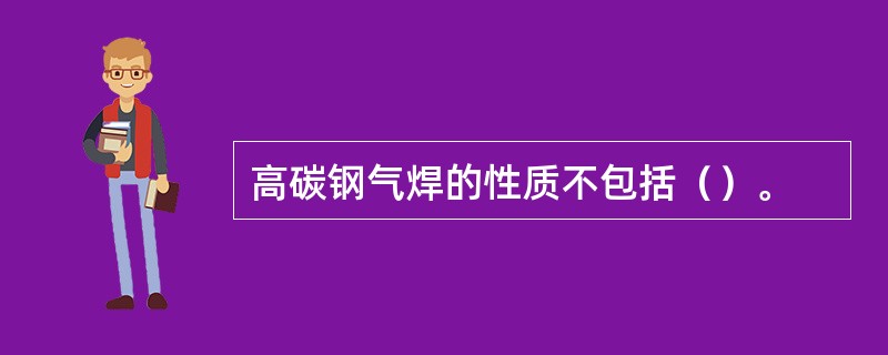 高碳钢气焊的性质不包括（）。