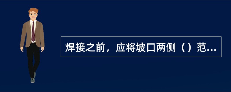 焊接之前，应将坡口两侧（）范围内的铁锈、油污、氧化皮等污物清理干净。