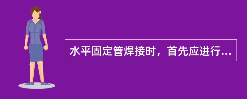 水平固定管焊接时，首先应进行（）。