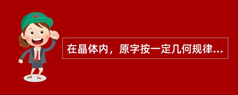 在晶体内，原字按一定几何规律在空间排列成所谓的结晶构架，叫做（）。